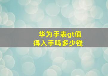 华为手表gt值得入手吗多少钱