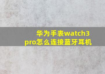 华为手表watch3pro怎么连接蓝牙耳机