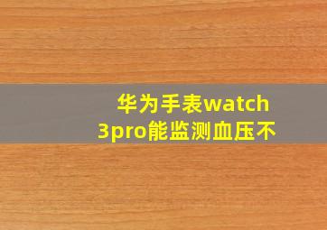 华为手表watch3pro能监测血压不