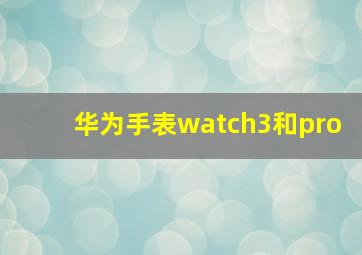 华为手表watch3和pro