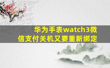 华为手表watch3微信支付关机又要重新绑定