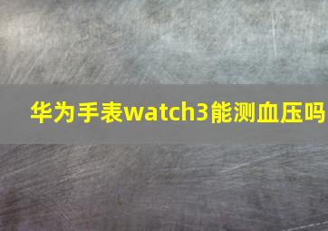 华为手表watch3能测血压吗