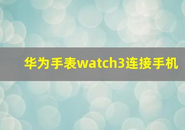 华为手表watch3连接手机