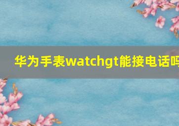 华为手表watchgt能接电话吗