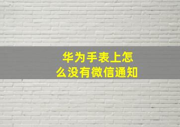 华为手表上怎么没有微信通知