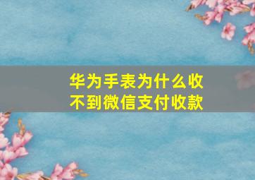 华为手表为什么收不到微信支付收款