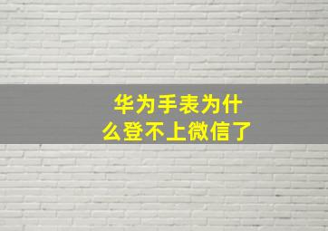 华为手表为什么登不上微信了