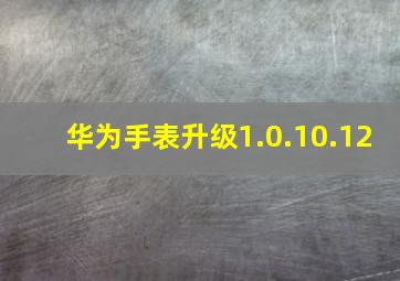 华为手表升级1.0.10.12