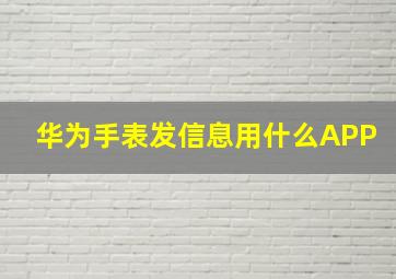 华为手表发信息用什么APP