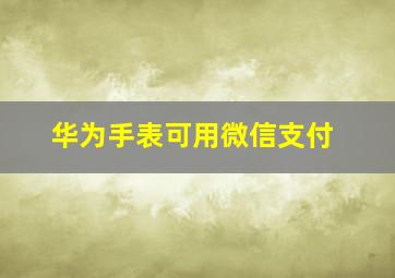 华为手表可用微信支付