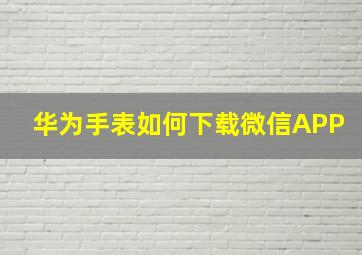 华为手表如何下载微信APP