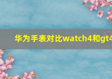 华为手表对比watch4和gt4