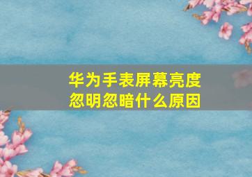 华为手表屏幕亮度忽明忽暗什么原因