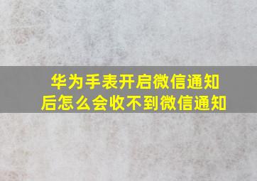 华为手表开启微信通知后怎么会收不到微信通知