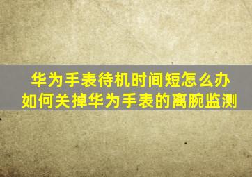 华为手表待机时间短怎么办如何关掉华为手表的离腕监测