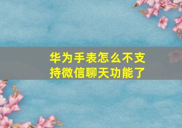 华为手表怎么不支持微信聊天功能了