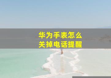 华为手表怎么关掉电话提醒