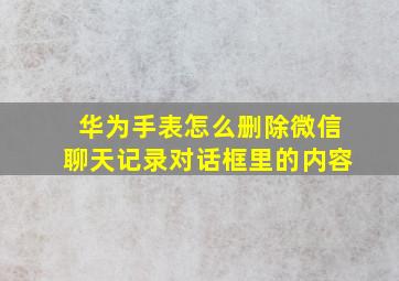 华为手表怎么删除微信聊天记录对话框里的内容