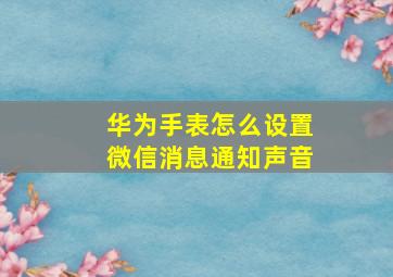 华为手表怎么设置微信消息通知声音