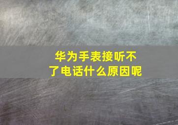 华为手表接听不了电话什么原因呢