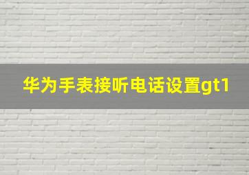 华为手表接听电话设置gt1