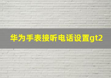 华为手表接听电话设置gt2