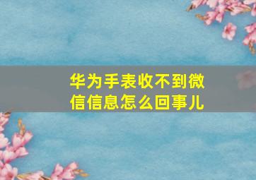 华为手表收不到微信信息怎么回事儿