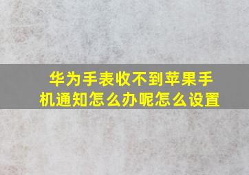 华为手表收不到苹果手机通知怎么办呢怎么设置