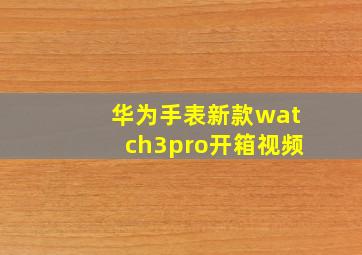 华为手表新款watch3pro开箱视频