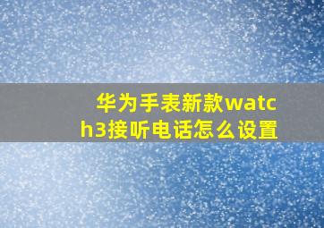 华为手表新款watch3接听电话怎么设置