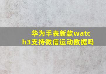 华为手表新款watch3支持微信运动数据吗