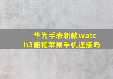 华为手表新款watch3能和苹果手机连接吗