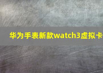 华为手表新款watch3虚拟卡