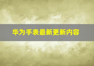 华为手表最新更新内容