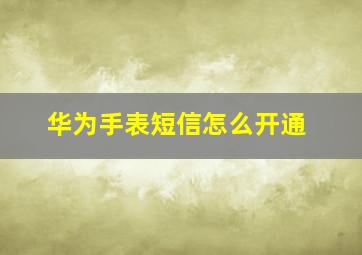 华为手表短信怎么开通