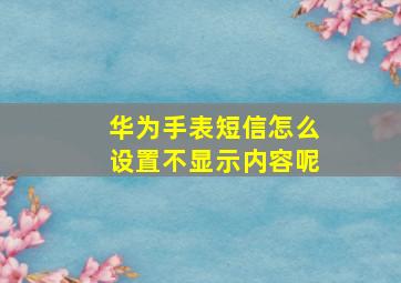 华为手表短信怎么设置不显示内容呢