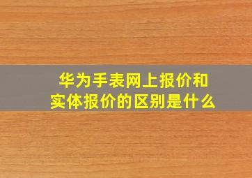 华为手表网上报价和实体报价的区别是什么