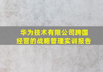 华为技术有限公司跨国经营的战略管理实训报告