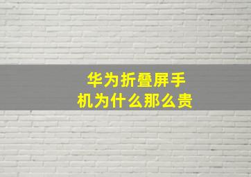 华为折叠屏手机为什么那么贵