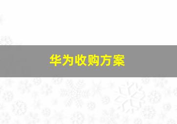 华为收购方案