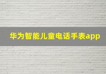 华为智能儿童电话手表app