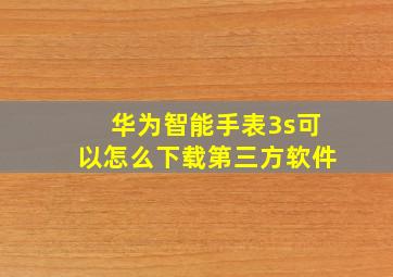 华为智能手表3s可以怎么下载第三方软件