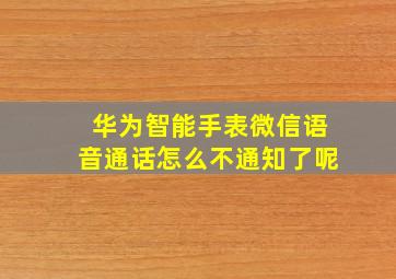 华为智能手表微信语音通话怎么不通知了呢