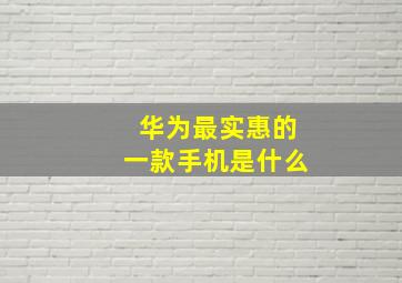 华为最实惠的一款手机是什么