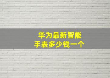 华为最新智能手表多少钱一个