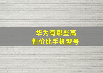 华为有哪些高性价比手机型号