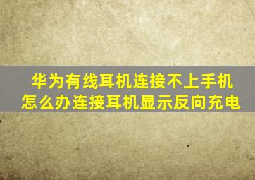 华为有线耳机连接不上手机怎么办连接耳机显示反向充电