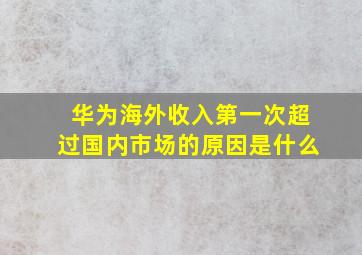 华为海外收入第一次超过国内市场的原因是什么