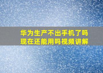 华为生产不出手机了吗现在还能用吗视频讲解