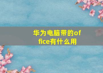 华为电脑带的office有什么用